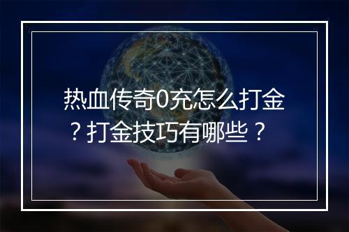 热血传奇0充怎么打金？打金技巧有哪些？