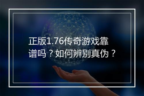 正版1.76传奇游戏靠谱吗？如何辨别真伪？