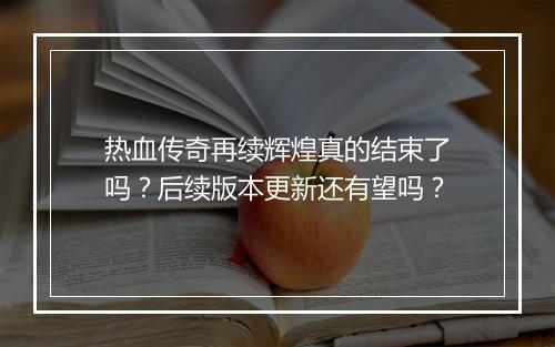 热血传奇再续辉煌真的结束了吗？后续版本更新还有望吗？