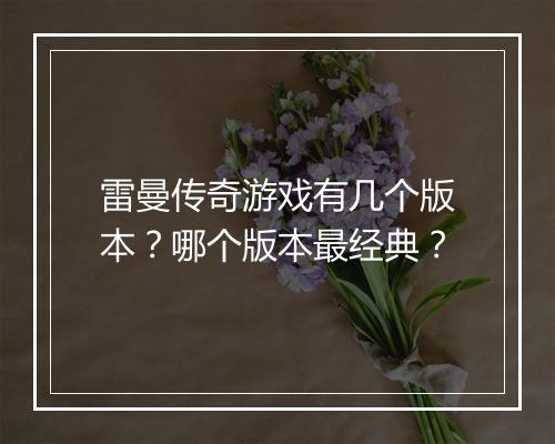 雷曼传奇游戏有几个版本？哪个版本最经典？