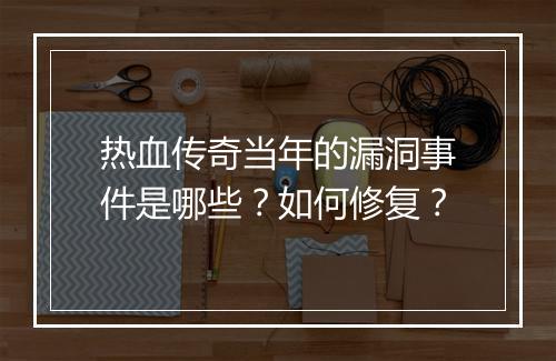 热血传奇当年的漏洞事件是哪些？如何修复？