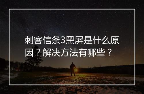 刺客信条3黑屏是什么原因？解决方法有哪些？