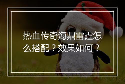 热血传奇海鼎雷霆怎么搭配？效果如何？
