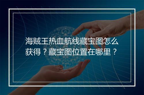 海贼王热血航线藏宝图怎么获得？藏宝图位置在哪里？
