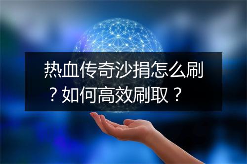 热血传奇沙捐怎么刷？如何高效刷取？