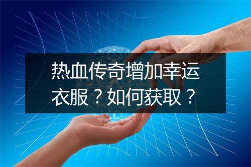 热血传奇增加幸运衣服？如何获取？