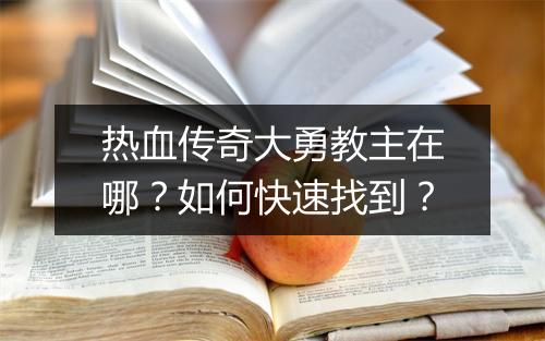 热血传奇大勇教主在哪？如何快速找到？