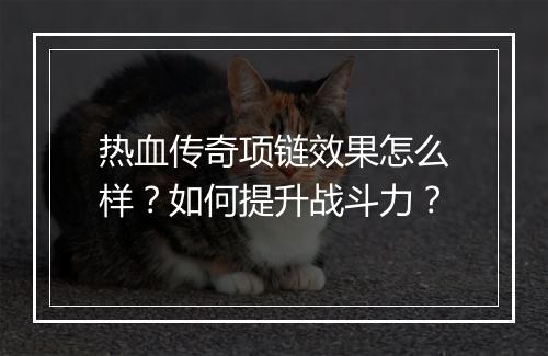 热血传奇项链效果怎么样？如何提升战斗力？