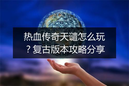 热血传奇天谴怎么玩？复古版本攻略分享