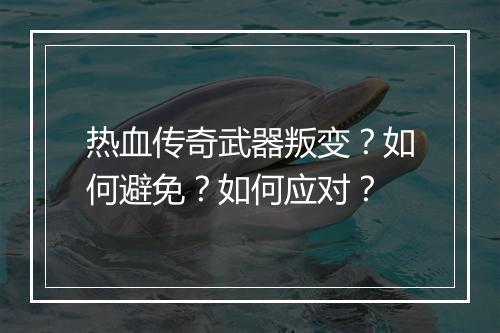 热血传奇武器叛变？如何避免？如何应对？
