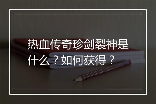 热血传奇珍剑裂神是什么？如何获得？