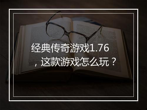 经典传奇游戏1.76，这款游戏怎么玩？