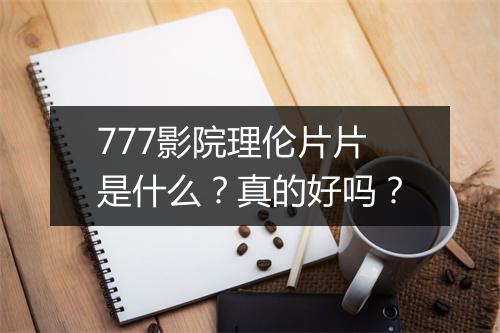 777影院理伦片片是什么？真的好吗？