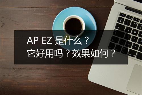 AP EZ 是什么？它好用吗？效果如何？