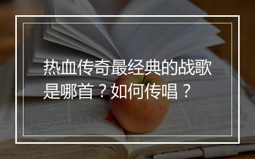 热血传奇最经典的战歌是哪首？如何传唱？