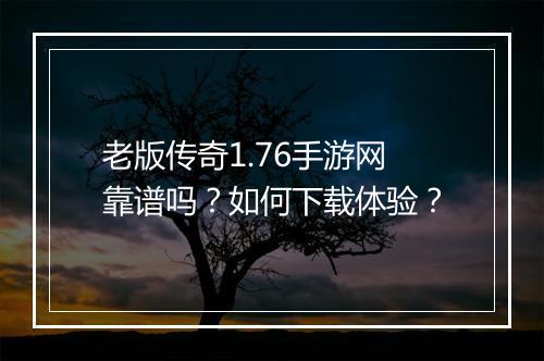 老版传奇1.76手游网靠谱吗？如何下载体验？