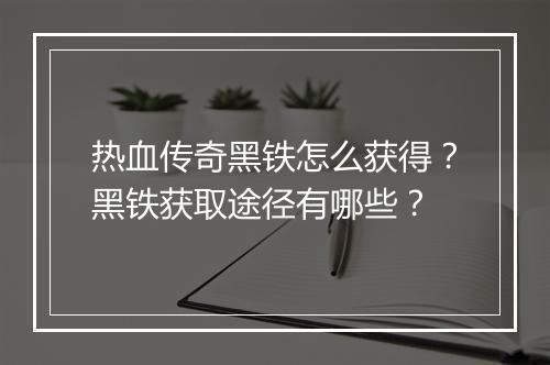 热血传奇黑铁怎么获得？黑铁获取途径有哪些？