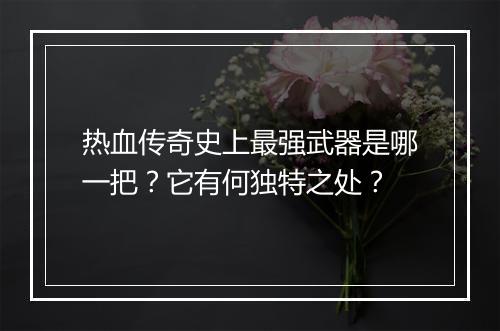 热血传奇史上最强武器是哪一把？它有何独特之处？
