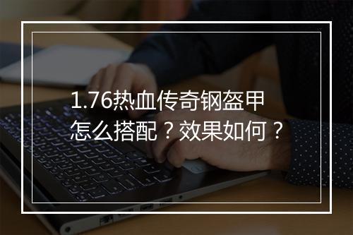 1.76热血传奇钢盔甲怎么搭配？效果如何？