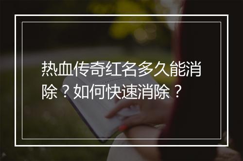 热血传奇红名多久能消除？如何快速消除？