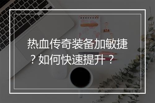 热血传奇装备加敏捷？如何快速提升？