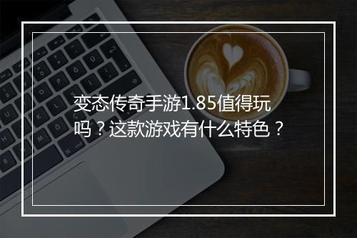 变态传奇手游1.85值得玩吗？这款游戏有什么特色？