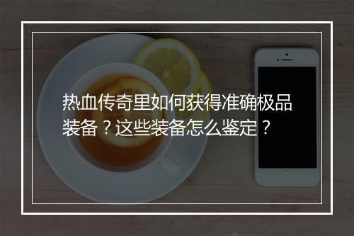 热血传奇里如何获得准确极品装备？这些装备怎么鉴定？