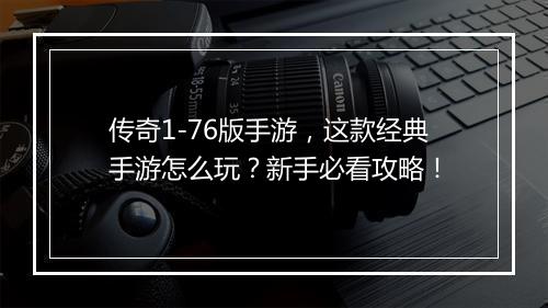 传奇1-76版手游，这款经典手游怎么玩？新手必看攻略！