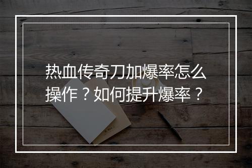 热血传奇刀加爆率怎么操作？如何提升爆率？