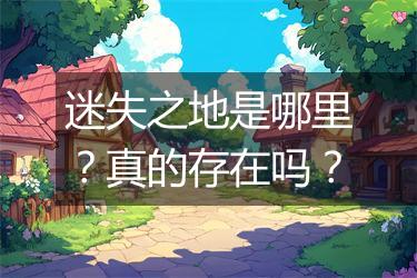 迷失之地是哪里？真的存在吗？
