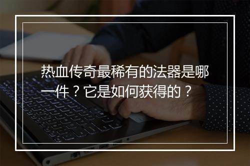 热血传奇最稀有的法器是哪一件？它是如何获得的？