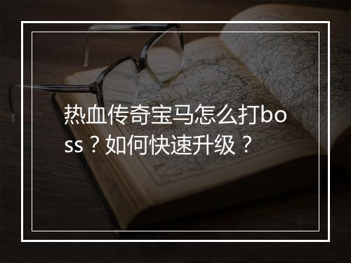 热血传奇宝马怎么打boss？如何快速升级？