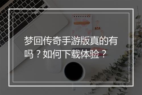梦回传奇手游版真的有吗？如何下载体验？