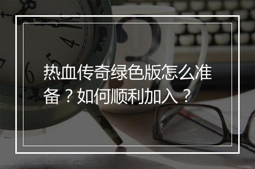 热血传奇绿色版怎么准备？如何顺利加入？