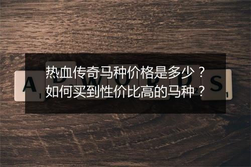 热血传奇马种价格是多少？如何买到性价比高的马种？