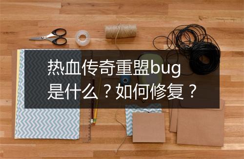 热血传奇重盟bug是什么？如何修复？