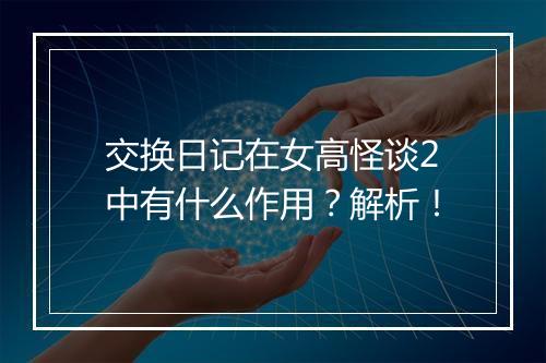 交换日记在女高怪谈2中有什么作用？解析！
