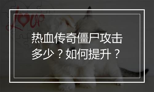 热血传奇僵尸攻击多少？如何提升？