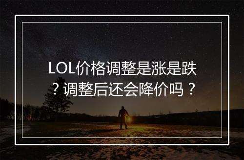 LOL价格调整是涨是跌？调整后还会降价吗？