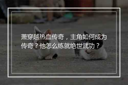 萧穿越热血传奇，主角如何成为传奇？他怎么练就绝世武功？