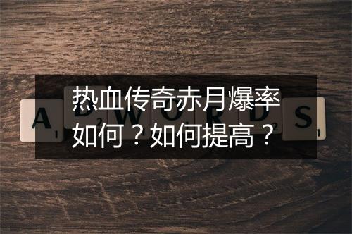 热血传奇赤月爆率如何？如何提高？