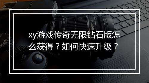 xy游戏传奇无限钻石版怎么获得？如何快速升级？