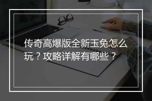 传奇高爆版全新玉兔怎么玩？攻略详解有哪些？