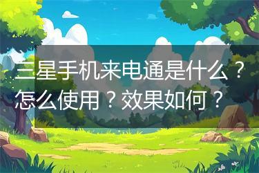 三星手机来电通是什么？怎么使用？效果如何？