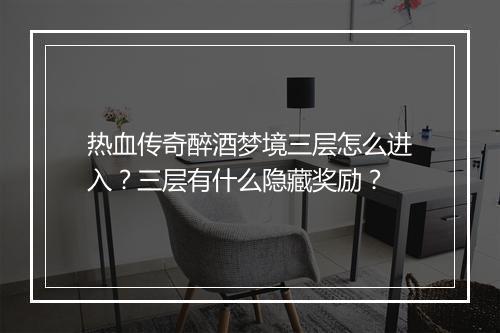 热血传奇醉酒梦境三层怎么进入？三层有什么隐藏奖励？