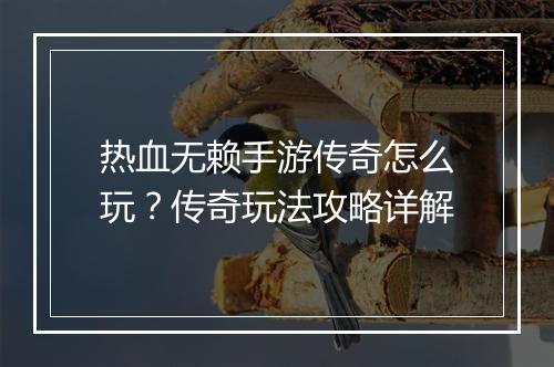 热血无赖手游传奇怎么玩？传奇玩法攻略详解