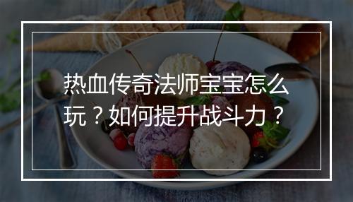 热血传奇法师宝宝怎么玩？如何提升战斗力？