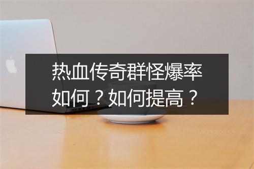 热血传奇群怪爆率如何？如何提高？