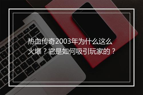 热血传奇2003年为什么这么火爆？它是如何吸引玩家的？