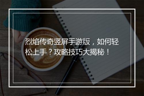 烈焰传奇竖屏手游版，如何轻松上手？攻略技巧大揭秘！
